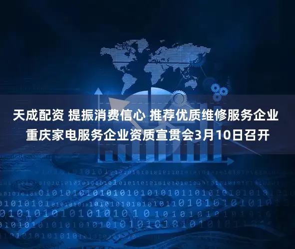 天成配资 提振消费信心 推荐优质维修服务企业 重庆家电服务企业资质宣贯会3月10日召开