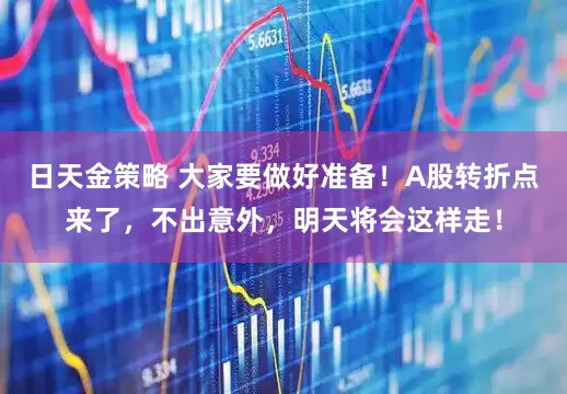 日天金策略 大家要做好准备！A股转折点来了，不出意外，明天将会这样走！