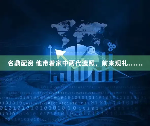 名鼎配资 他带着家中两代遗照，前来观礼……
