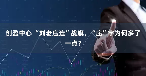 创盈中心 “刘老庒连”战旗，“庒”字为何多了一点？