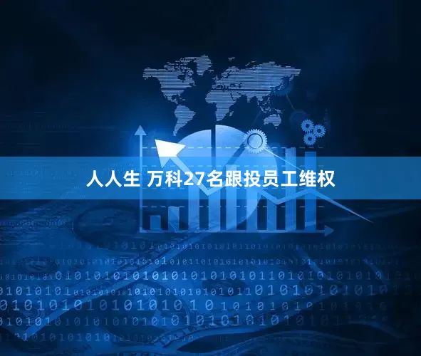 人人生 万科27名跟投员工维权