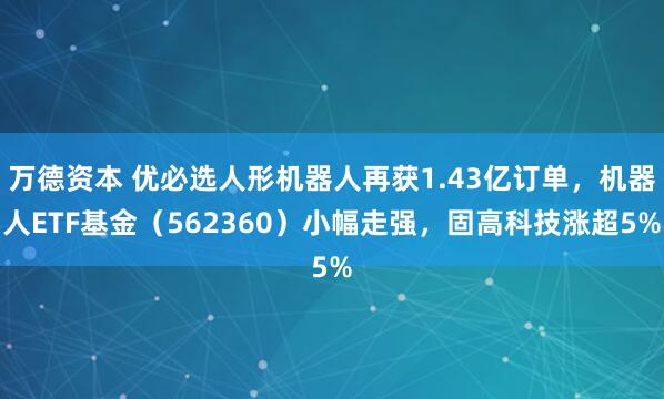 万德资本 优必选人形机器人再获1.43亿订单，机器人ETF基金（562360）小幅走强，固高科技涨超5%