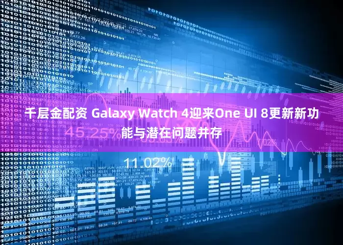 千层金配资 Galaxy Watch 4迎来One UI 8更新新功能与潜在问题并存