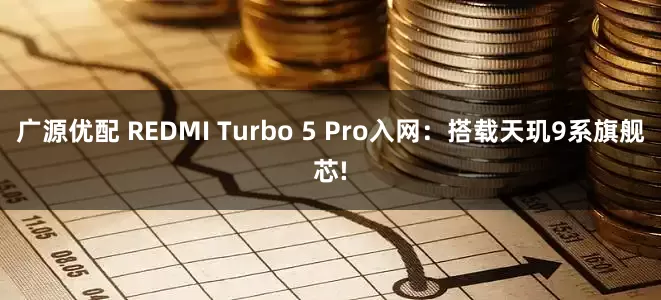 广源优配 REDMI Turbo 5 Pro入网：搭载天玑9系旗舰芯!