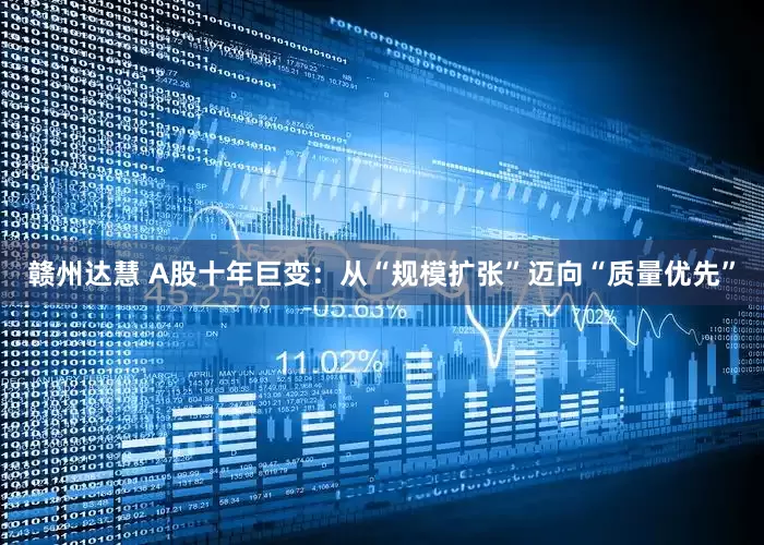赣州达慧 A股十年巨变：从“规模扩张”迈向“质量优先”