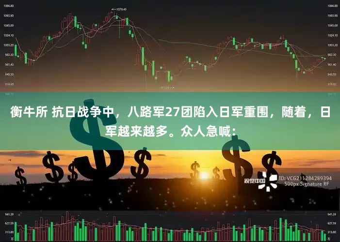 衡牛所 抗日战争中，八路军27团陷入日军重围，随着，日军越来越多。众人急喊：